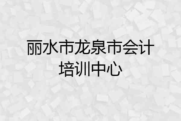 丽水市龙泉市会计培训中心