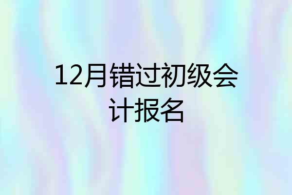 12月错过初级会计报名