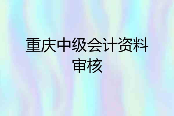 重庆中级会计资料审核