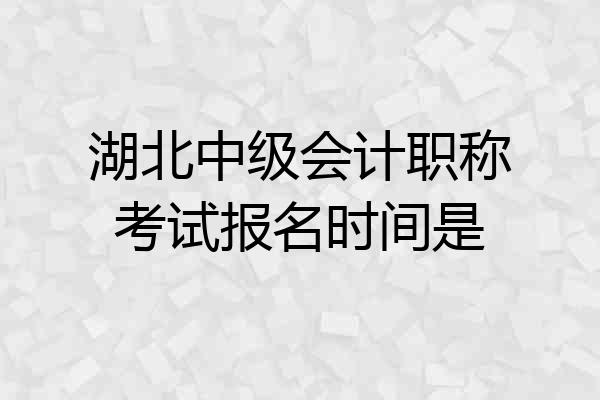 湖北中级会计职称考试报名时间是