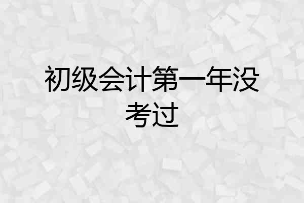 初级会计第一年没考过