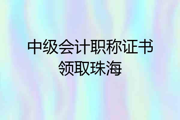中级会计职称证书领取珠海
