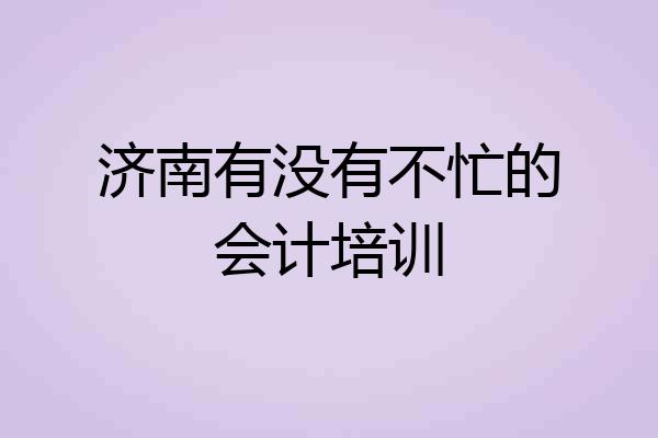 济南有没有不忙的会计培训