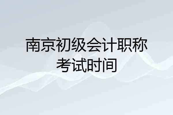 南京初级会计职称考试时间