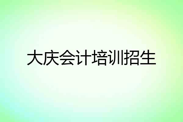 大庆会计培训招生