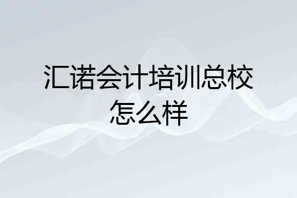 汇诺会计培训总校怎么样