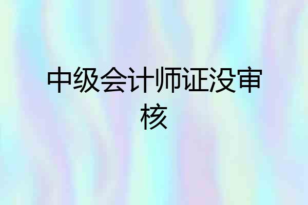 中级会计师证没审核