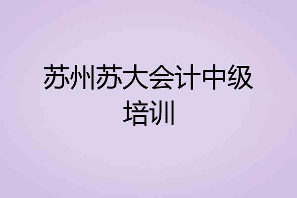 苏州苏大会计中级培训