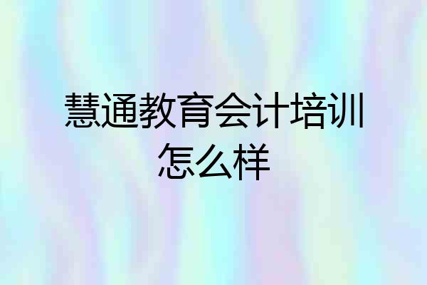 慧通教育会计培训怎么样
