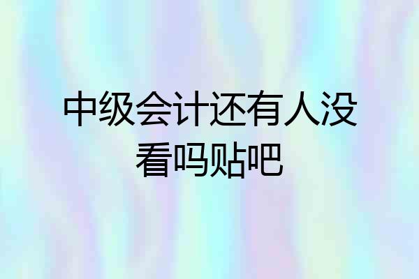 中级会计还有人没看吗贴吧