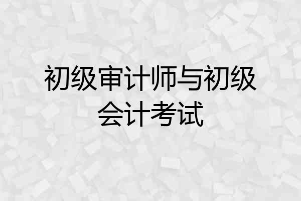 初级审计师与初级会计考试