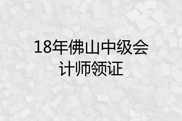 18年佛山中级会计师领证