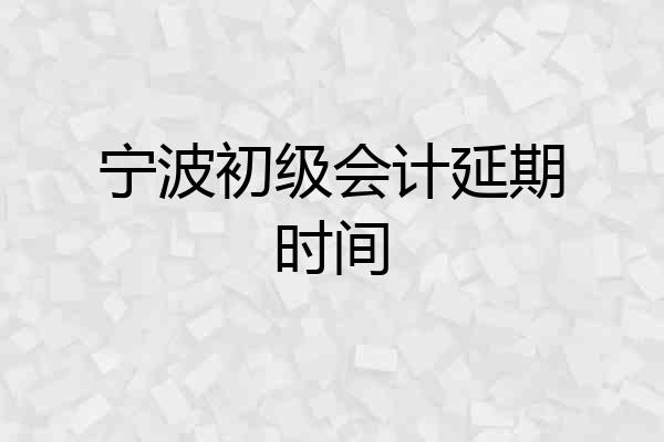宁波初级会计延期时间