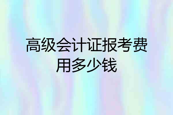 高级会计证报考费用多少钱