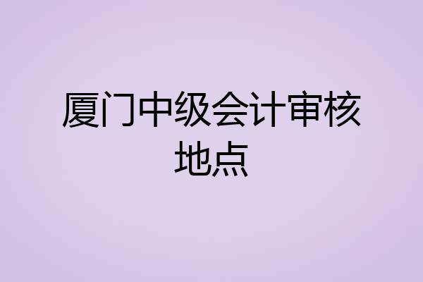 厦门中级会计审核地点