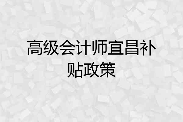 高级会计师宜昌补贴政策