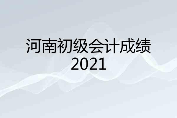 河南初级会计成绩2021