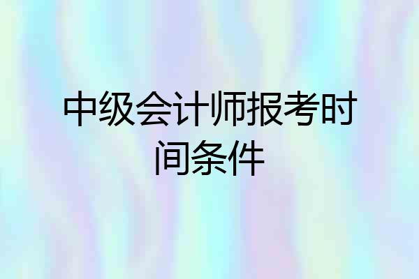 中级会计师报考时间条件