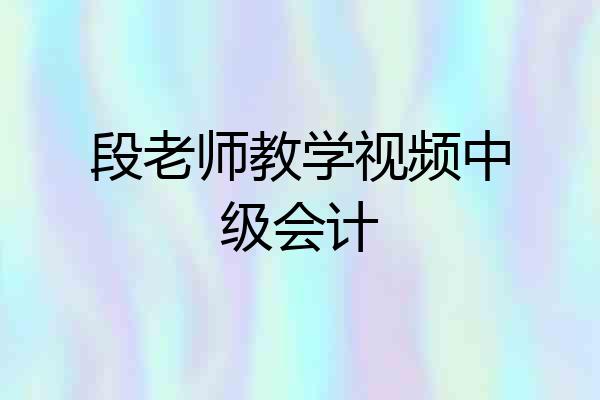 段老师教学视频中级会计
