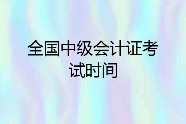 全国中级会计证考试时间