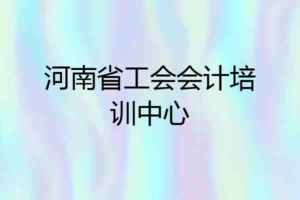 河南省工会会计培训中心