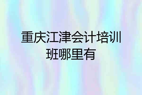 重庆江津会计培训班哪里有