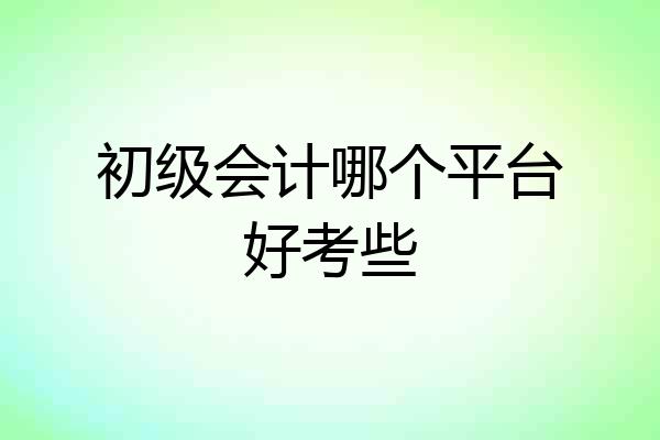 初级会计哪个平台好考些