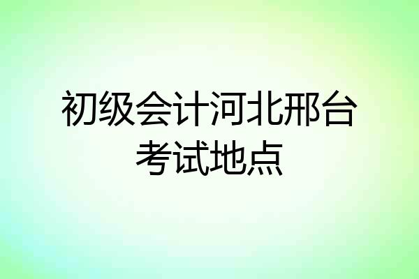 初级会计河北邢台考试地点