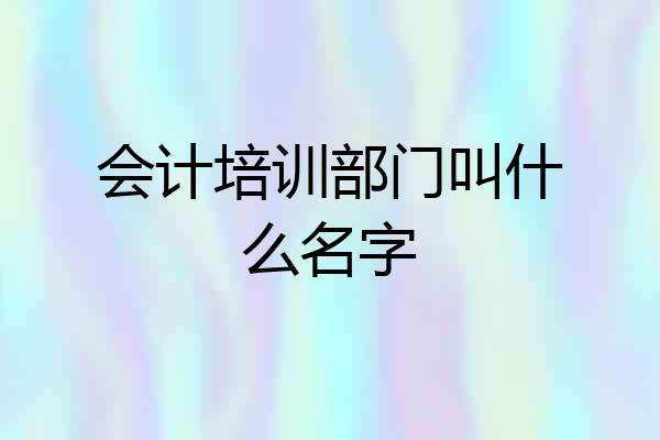会计培训部门叫什么名字