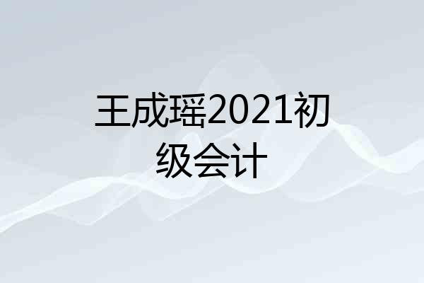 王成瑶2021初级会计