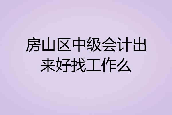 房山区中级会计出来好找工作么