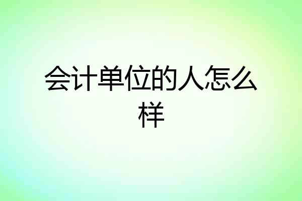 会计单位的人怎么样