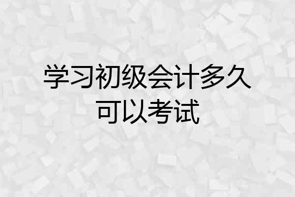 学习初级会计多久可以考试
