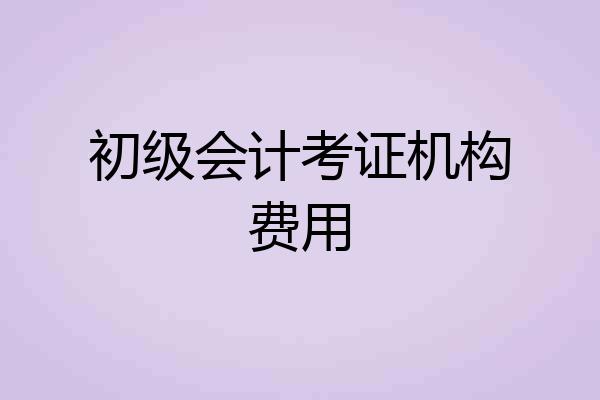 初级会计考证机构费用