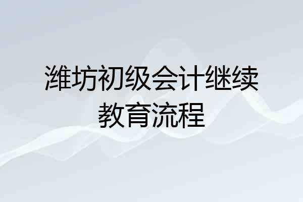 潍坊初级会计继续教育流程