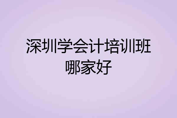深圳学会计培训班哪家好