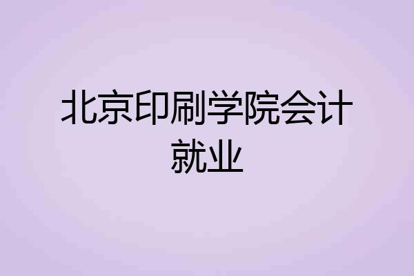 北京印刷学院会计就业