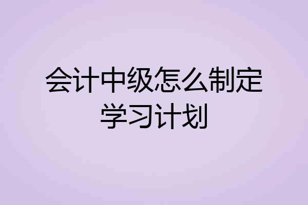 会计中级怎么制定学习计划