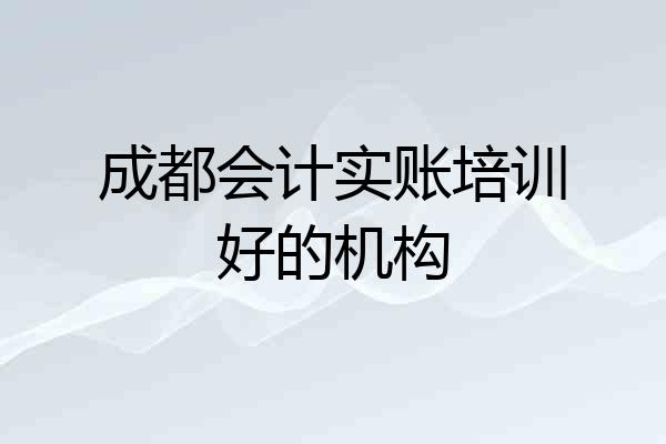 成都会计实账培训好的机构