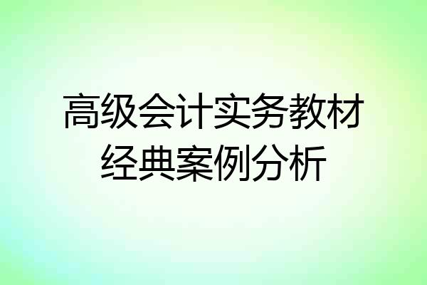 高级会计实务教材经典案例分析