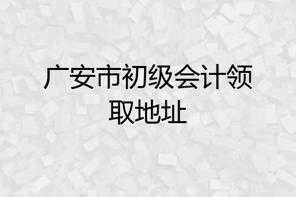 广安市初级会计领取地址