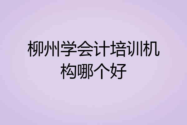柳州学会计培训机构哪个好