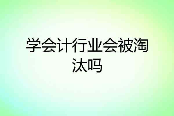学会计行业会被淘汰吗