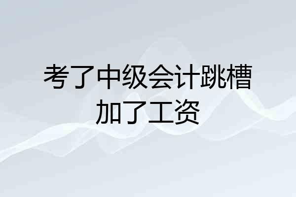 考了中级会计跳槽加了工资