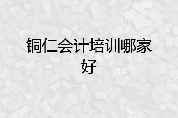 铜仁会计培训哪家好