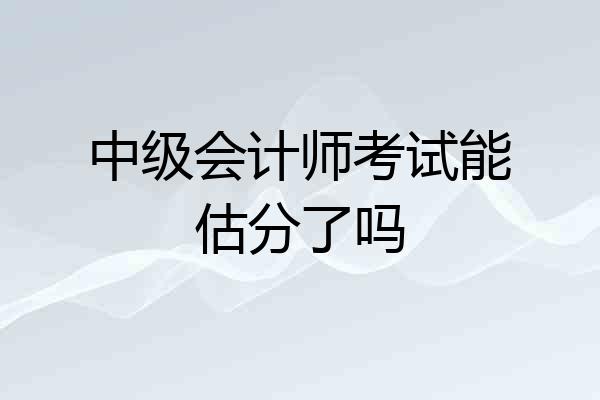 中级会计师考试能估分了吗