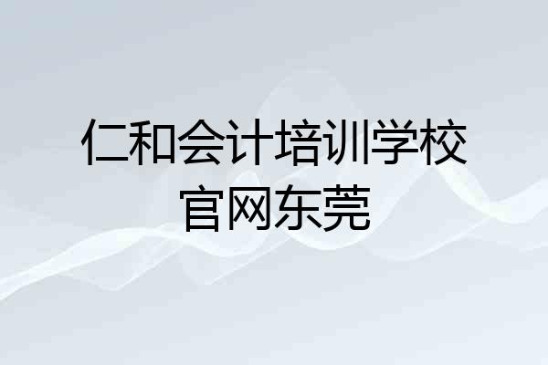 仁和会计培训学校官网东莞