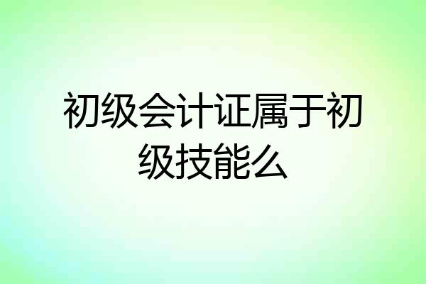 初级会计证属于初级技能么