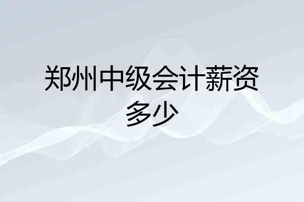 郑州中级会计薪资多少