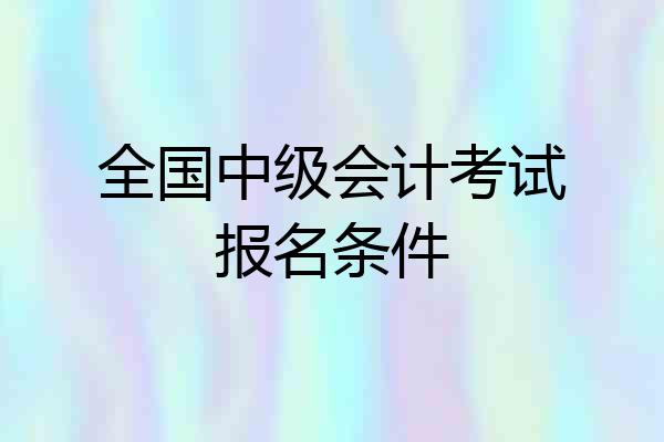 全国中级会计考试报名条件